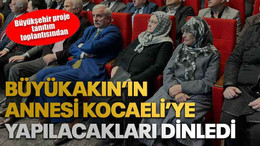 Büyükakın’ın annesi Kocaeli’ye yapılacakları dinledi